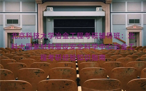 北京科技大学冶金工程考研辅导班：北科大国家材料服役安全科学中心冶金工程考研经验知识指南