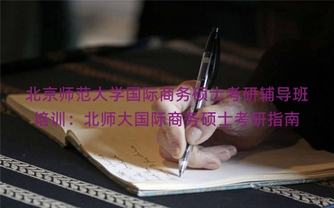北京师范大学国际商务硕士考研辅导班培训：北师大国际商务硕士考研指南