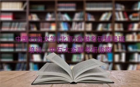 中国石油大学(北京)金融考研辅导班培训：中石大金融考研指南
