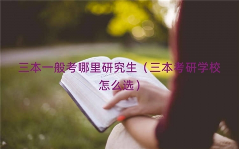 三本一般考哪里研究生（三本考研学校怎么选）