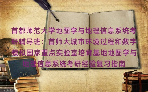 首都师范大学地图学与地理信息系统考研辅导班:首师大城市环境过程和数字模拟国家重点实验室培育基地地图学与地理信息系统考研经验复习指南 首都师范大学地图学与地理信息系统考研辅导班:首师大城市环境过程和数字模拟国家重点实验室培育基地地图学与地理信息系统考研经验复习指南