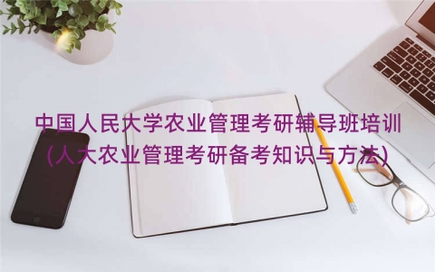中国人民大学农业管理考研辅导班培训(人大农业管理考研备考知识与方法)