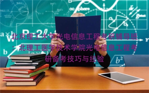 北京理工大学光电信息工程考研辅导班：北理工医学技术学院光电信息工程考研备考技巧与经验