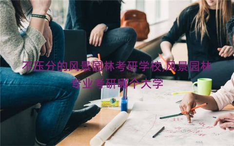 不压分的风景园林考研学校,风景园林专业考研哪个大学