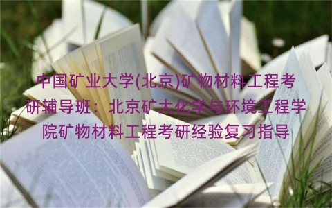 中国矿业大学(北京)矿物材料工程考研辅导班:北京矿大化学与环境工程学院矿物材料工程考研经验复习指导 中国矿业大学(北京)矿物材料工程考研辅导班:北京矿大化学与环境工程学院矿物材料工程考研经验复习指导