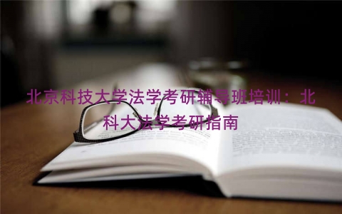 北京科技大学法学考研辅导班培训：北科大法学考研指南