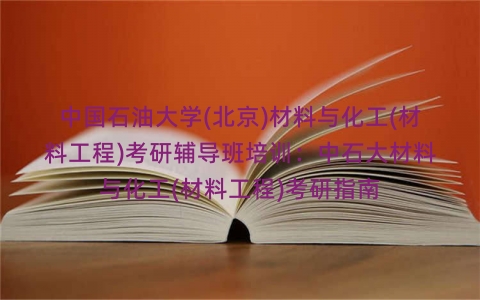中国石油大学(北京)材料与化工(材料工程)考研辅导班培训：中石大材料与化工(材料工程)考研指南
