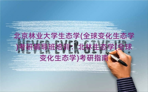 北京林业大学生态学(全球变化生态学)考研辅导班培训:北林生态学(全球变化生态学)考研指南 北京林业大学生态学(全球变化生态学)考研辅导班培训:北林生态学(全球变化生态学)考研指南