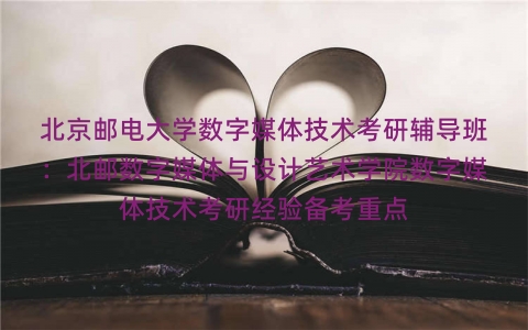 北京邮电大学数字媒体技术考研辅导班:北邮数字媒体与设计艺术学院数字媒体技术考研经验备考重点 北京邮电大学数字媒体技术考研辅导班:北邮数字媒体与设计艺术学院数字媒体技术考研经验备考重点