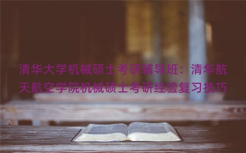 清华大学机械硕士考研辅导班：清华航天航空学院机械硕士考研经验复习技巧
