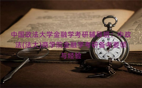 中国政法大学金融学考研辅导班：中政法(法大)商学院金融学考研备考要领与经验
