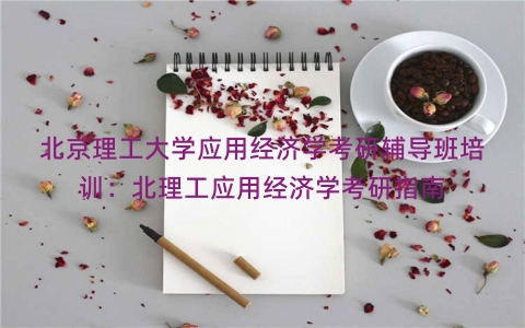 北京理工大学应用经济学考研辅导班培训：北理工应用经济学考研指南