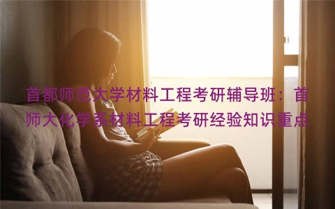 首都师范大学材料工程考研辅导班：首师大化学系材料工程考研经验知识重点