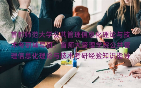 首都师范大学公共管理信息化理论与技术考研辅导班:首师大管理学院公共管理信息化理论与技术考研经验知识指导 首都师范大学公共管理信息化理论与技术考研辅导班:首师大管理学院公共管理信息化理论与技术考研经验知识指导