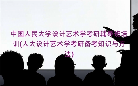 中国人民大学设计艺术学考研辅导班培训(人大设计艺术学考研备考知识与方法)