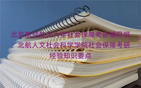 北京航空航天大学社会保障考研辅导班：北航人文社会科学学院社会保障考研经验知识要点