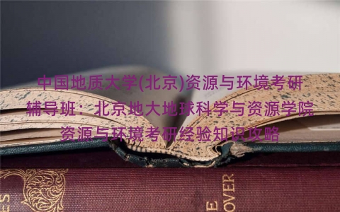 中国地质大学(北京)资源与环境考研辅导班：北京地大地球科学与资源学院资源与环境考研经验知识攻略