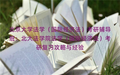 北京大学法学（国际经济法）考研辅导班：北大法学院法学（国际经济法）考研复习攻略与经验