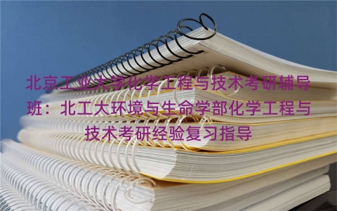 北京工业大学化学工程与技术考研辅导班：北工大环境与生命学部化学工程与技术考研经验复习指导