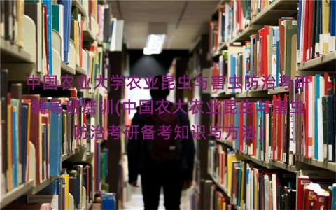 中国农业大学农业昆虫与害虫防治考研辅导班培训(中国农大农业昆虫与害虫防治考研备考知识与方法) 中国农业大学农业昆虫与害虫防治考研辅导班培训(中国农大农业昆虫与害虫防治考研备考知识与方法)