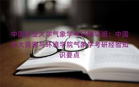 中国农业大学气象学考研辅导班：中国农大资源与环境学院气象学考研经验知识要点