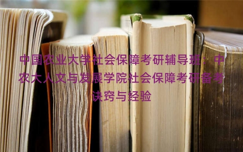 中国农业大学社会保障考研辅导班：中农大人文与发展学院社会保障考研备考诀窍与经验
