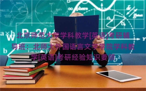北京师范大学学科教学[英语]考研辅导班：北师大外国语言文学学院学科教学[英语]考研经验知识要领