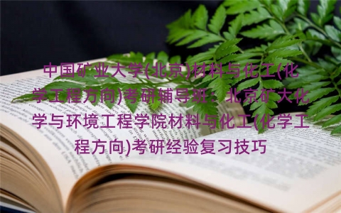 中国矿业大学(北京)材料与化工(化学工程方向)考研辅导班:北京矿大化学与环境工程学院材料与化工(化学工程方向)考研经验复习技巧 中国矿业大学(北京)材料与化工(化学工程方向)考研辅导班:北京矿大化学与环境工程学院材料与化工(化学工程方向)考研经验复习技巧