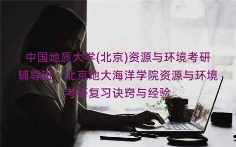 中国地质大学(北京)资源与环境考研辅导班:北京地大海洋学院资源与环境考研复习诀窍与经验 中国地质大学(北京)资源与环境考研辅导班:北京地大海洋学院资源与环境考研复习诀窍与经验