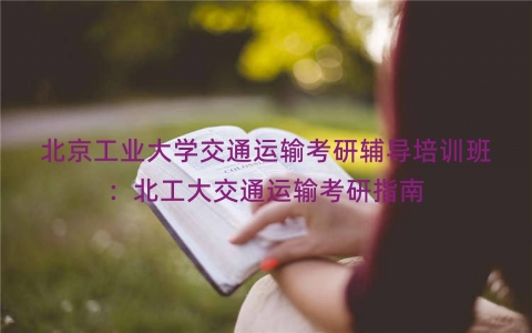北京工业大学交通运输考研辅导培训班：北工大交通运输考研指南