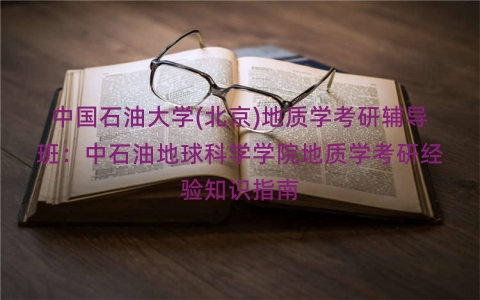 中国石油大学(北京)地质学考研辅导班：中石油地球科学学院地质学考研经验知识指南