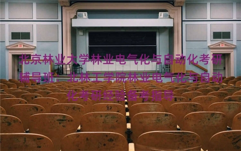 北京林业大学林业电气化与自动化考研辅导班:北林工学院林业电气化与自动化考研经验备考指导 北京林业大学林业电气化与自动化考研辅导班:北林工学院林业电气化与自动化考研经验备考指导