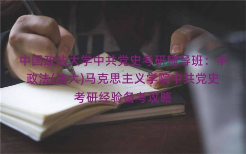 中国政法大学中共党史考研辅导班：中政法(法大)马克思主义学院中共党史考研经验备考攻略