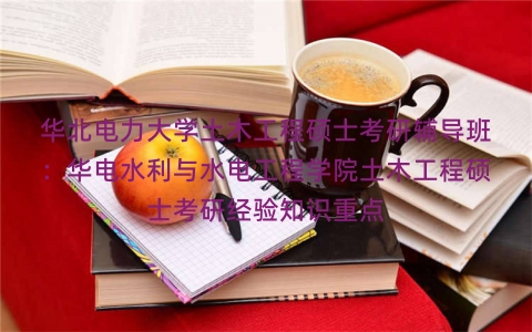 华北电力大学土木工程硕士考研辅导班：华电水利与水电工程学院土木工程硕士考研经验知识重点