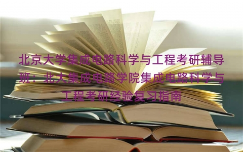 北京大学集成电路科学与工程考研辅导班:北大集成电路学院集成电路科学与工程考研经验复习指南 北京大学集成电路科学与工程考研辅导班:北大集成电路学院集成电路科学与工程考研经验复习指南