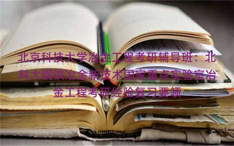 北京科技大学冶金工程考研辅导班：北科大钢铁冶金新技术国家重点实验室冶金工程考研经验复习要领
