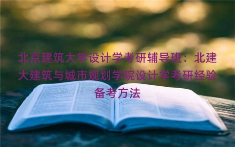 北京建筑大学设计学考研辅导班：北建大建筑与城市规划学院设计学考研经验备考方法
