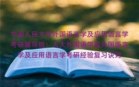中国人民大学外国语言学及应用语言学考研辅导班:人大外国语学院外国语言学及应用语言学考研经验复习诀窍 中国人民大学外国语言学及应用语言学考研辅导班:人大外国语学院外国语言学及应用语言学考研经验复习诀窍