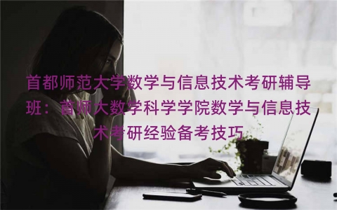 首都师范大学数学与信息技术考研辅导班：首师大数学科学学院数学与信息技术考研经验备考技巧
