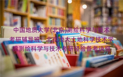 中国地质大学(北京)测绘科学与技术考研辅导班:北京地大土地科学技术学院测绘科学与技术考研经验备考诀窍 中国地质大学(北京)测绘科学与技术考研辅导班:北京地大土地科学技术学院测绘科学与技术考研经验备考诀窍