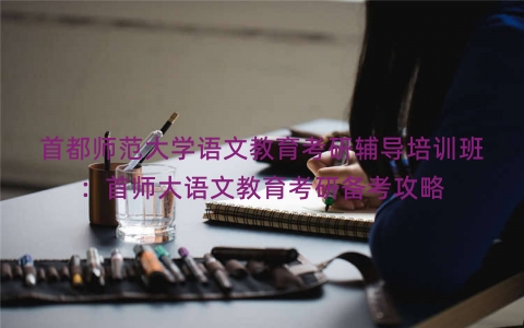 首都师范大学语文教育考研辅导培训班：首师大语文教育考研备考攻略