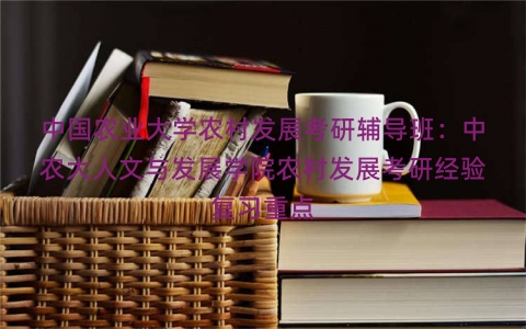 中国农业大学农村发展考研辅导班：中农大人文与发展学院农村发展考研经验复习重点
