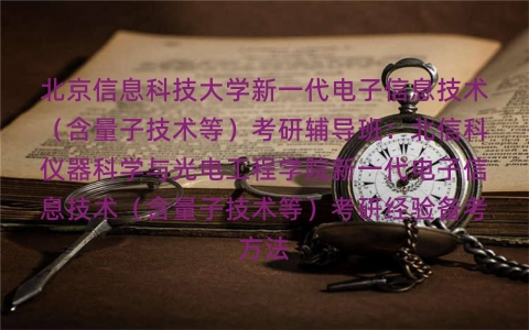 北京信息科技大学新一代电子信息技术(含量子技术等)考研辅导班:北信科仪器科学与光电工程学院新一代电子信息技术(含量子技术等)考研经验备考方法 北京信息科技大学新一代电子信息技术(含量子技术等)考研辅导班:北信科仪器科学与光电工程学院新一代电子信息技术(含量子技术等)考研经验备考方法