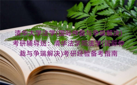 清华大学法学(国际仲裁与争端解决)考研辅导班：清华法学院法学(国际仲裁与争端解决)考研经验备考指南