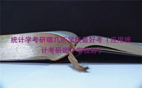 统计学考研哪几所学校最好考（应用统计考研哪个学校好）