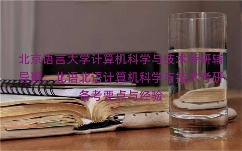 北京语言大学计算机科学与技术考研辅导班：北语北语计算机科学与技术考研备考要点与经验