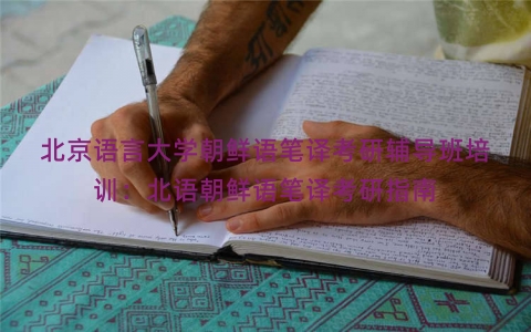 北京语言大学朝鲜语笔译考研辅导班培训：北语朝鲜语笔译考研指南