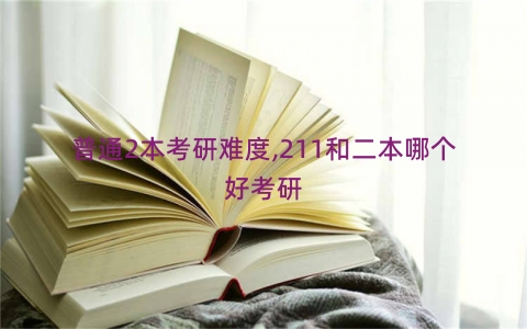 普通2本考研难度,211和二本哪个好考研