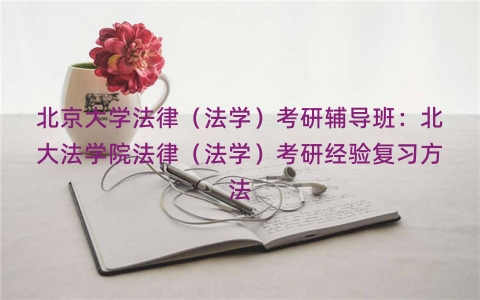 北京大学法律（法学）考研辅导班：北大法学院法律（法学）考研经验复习方法