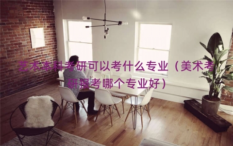 艺术本科考研可以考什么专业（美术考研报考哪个专业好）